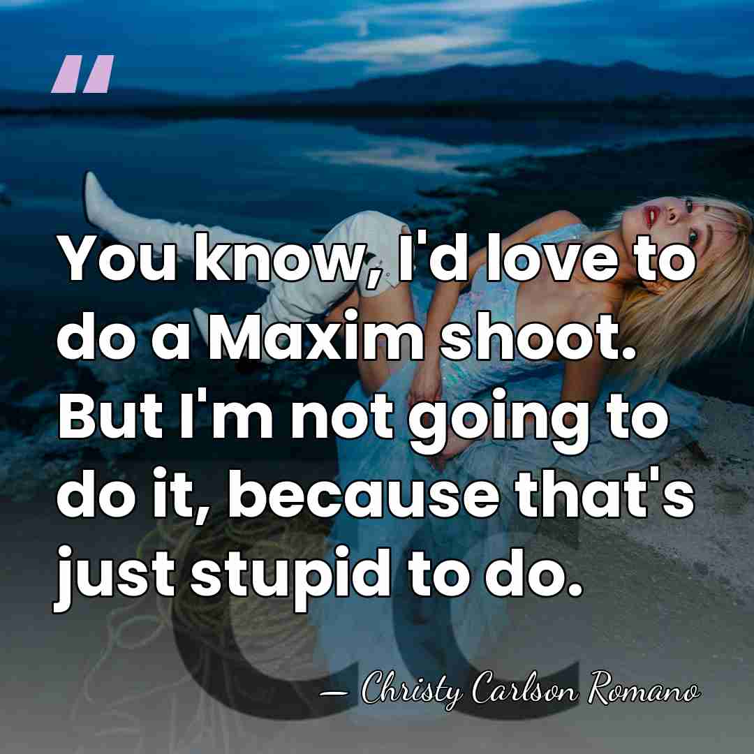 You know, I'd love to do a Maxim shoot. But I'm not&hellip; - Christy Carlson Romano