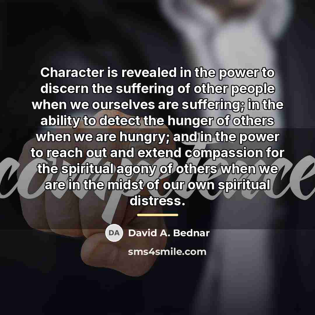 “Character is revealed in the power to discern the suffering…” quote by David A. Bednar