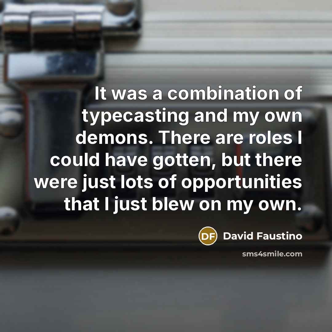 “It was a combination of typecasting and my own demons. There are roles I could have gotten, but there were just lots of opportunities that I just blew on my own.” quote by David Faustino