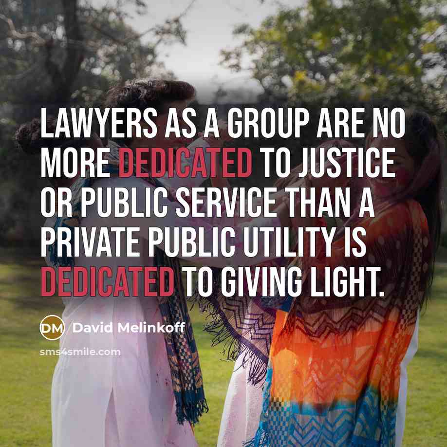 “Lawyers as a group are no more dedicated to justice or public service than a private public utility is dedicated to giving light.” quote by David Melinkoff