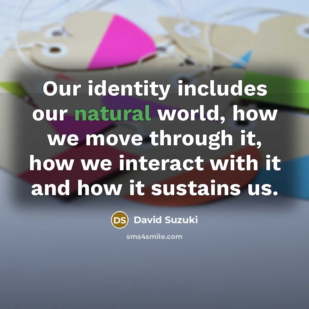 “Our identity includes our natural world, how we move through…” quote by David Suzuki