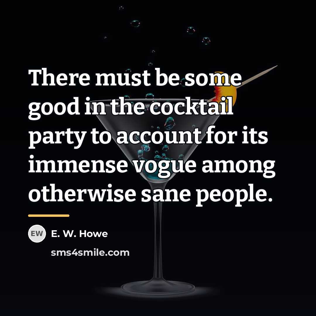 “There must be some good in the cocktail party to…” quote by E. W. Howe