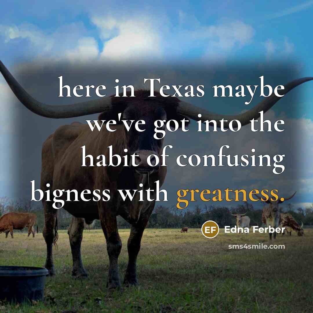 “here in Texas maybe we've got into the habit of confusing bigness with greatness.” quote by Edna Ferber