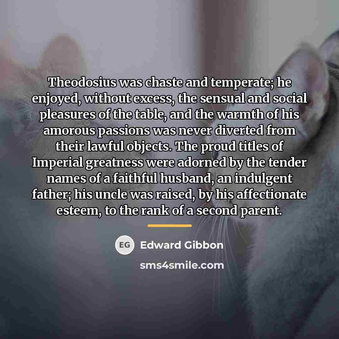 “Theodosius was chaste and temperate; he enjoyed, without excess, the…” quote by Edward Gibbon