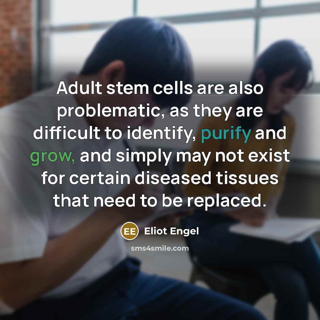 “Adult stem cells are also problematic, as they are difficult…” quote by Eliot Engel