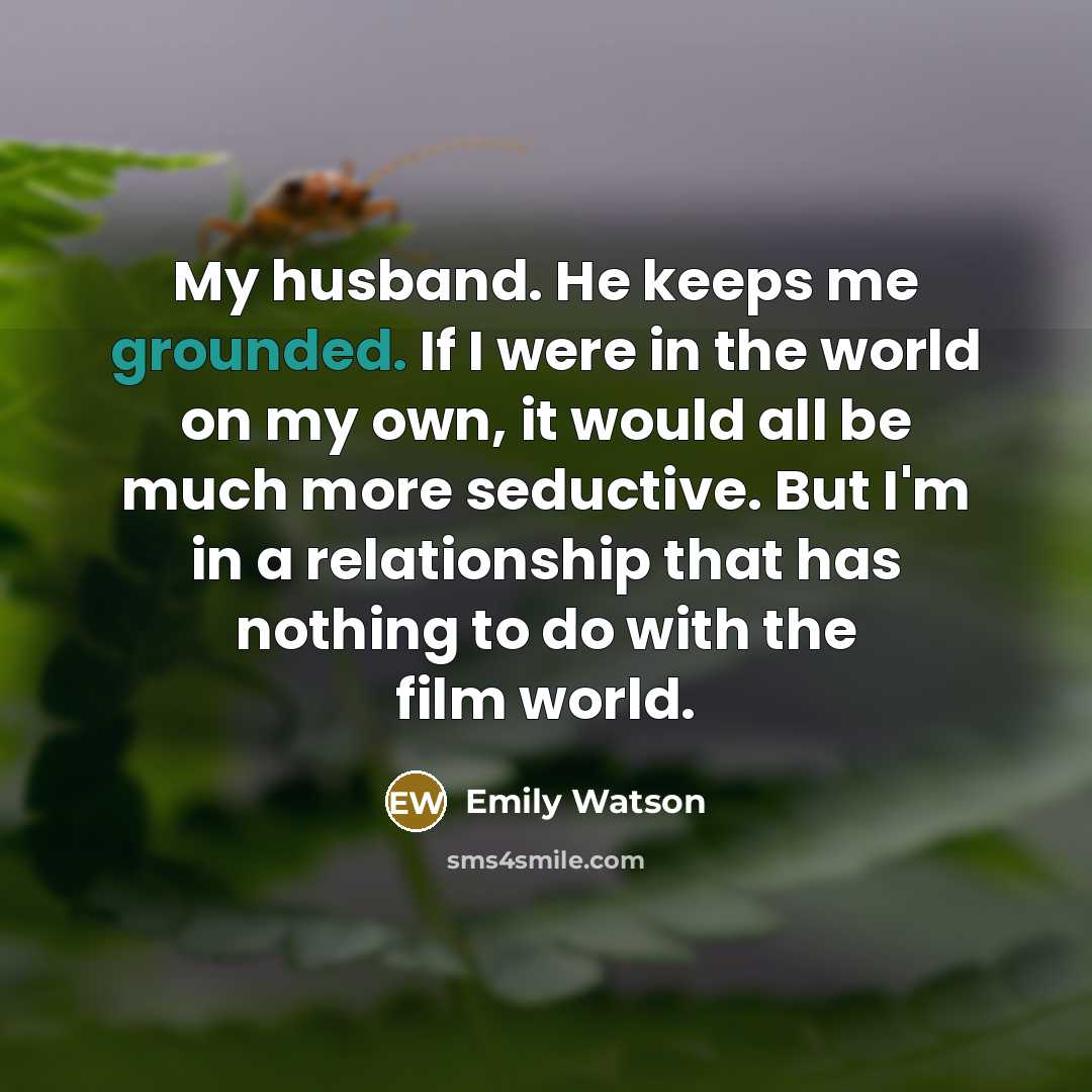 “My husband. He keeps me grounded. If I were in…” quote by Emily Watson