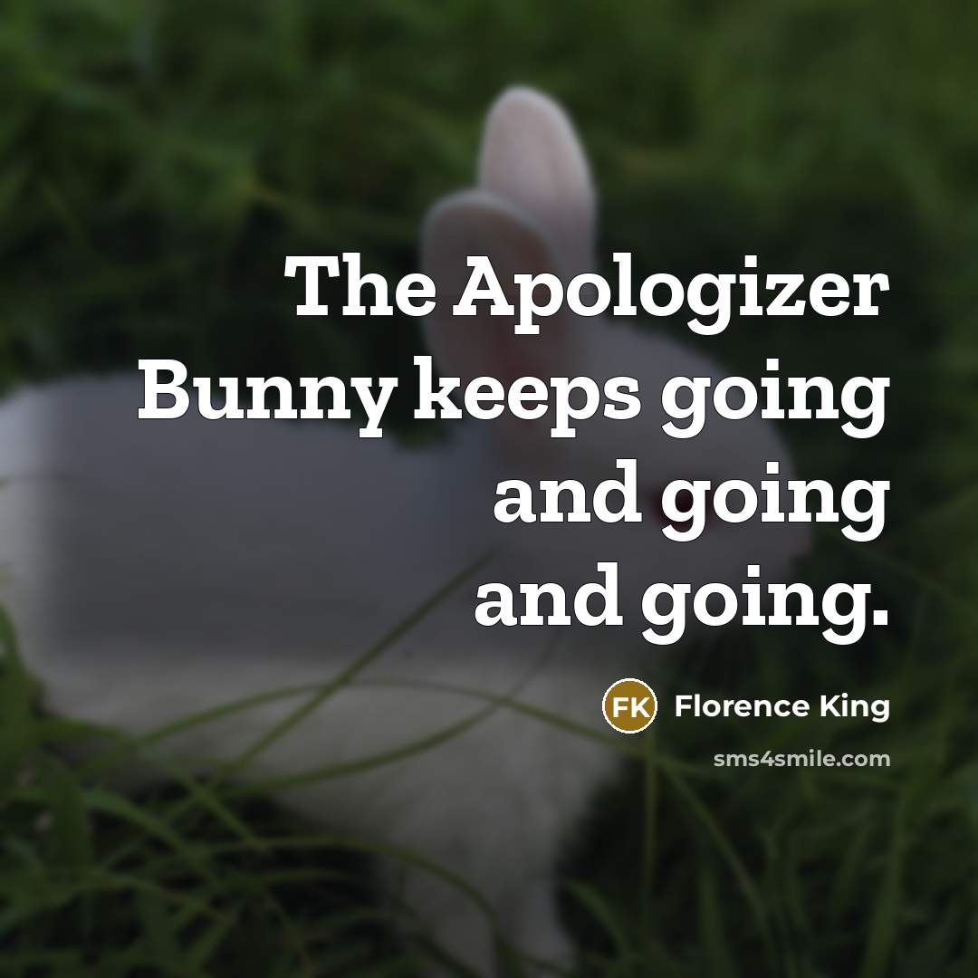 “The Apologizer Bunny keeps going and going and going.…” quote by Florence King