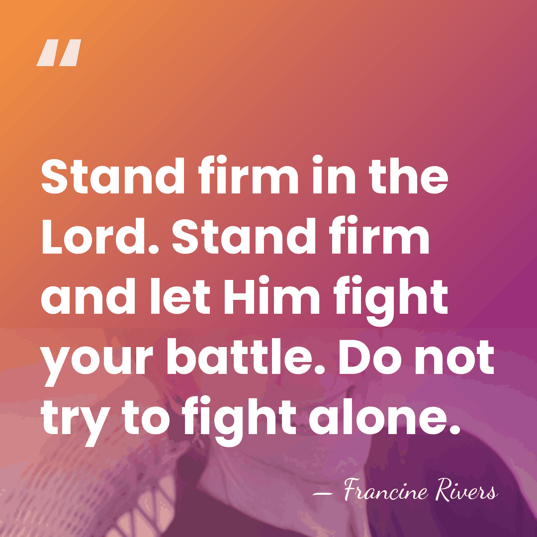 Stand firm in the Lord. Stand firm and let Him fight your&hellip; - Francine Rivers