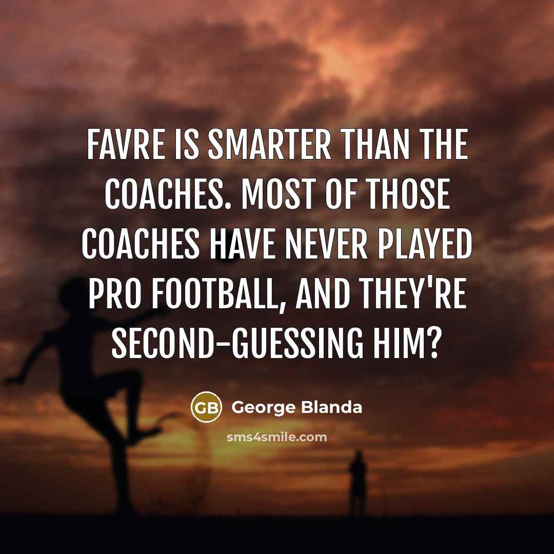 “Favre is smarter than the coaches. Most of those coaches…” quote by George Blanda