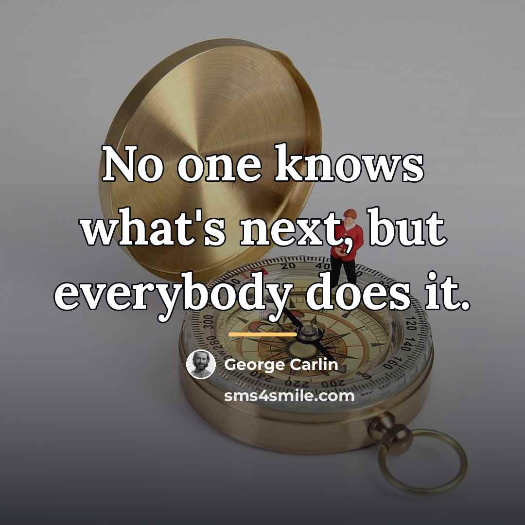 “No one knows what's next, but everybody does it.…” quote by George Carlin