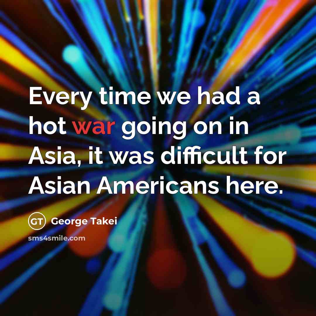 “Every time we had a hot war going on in…” quote by George Takei
