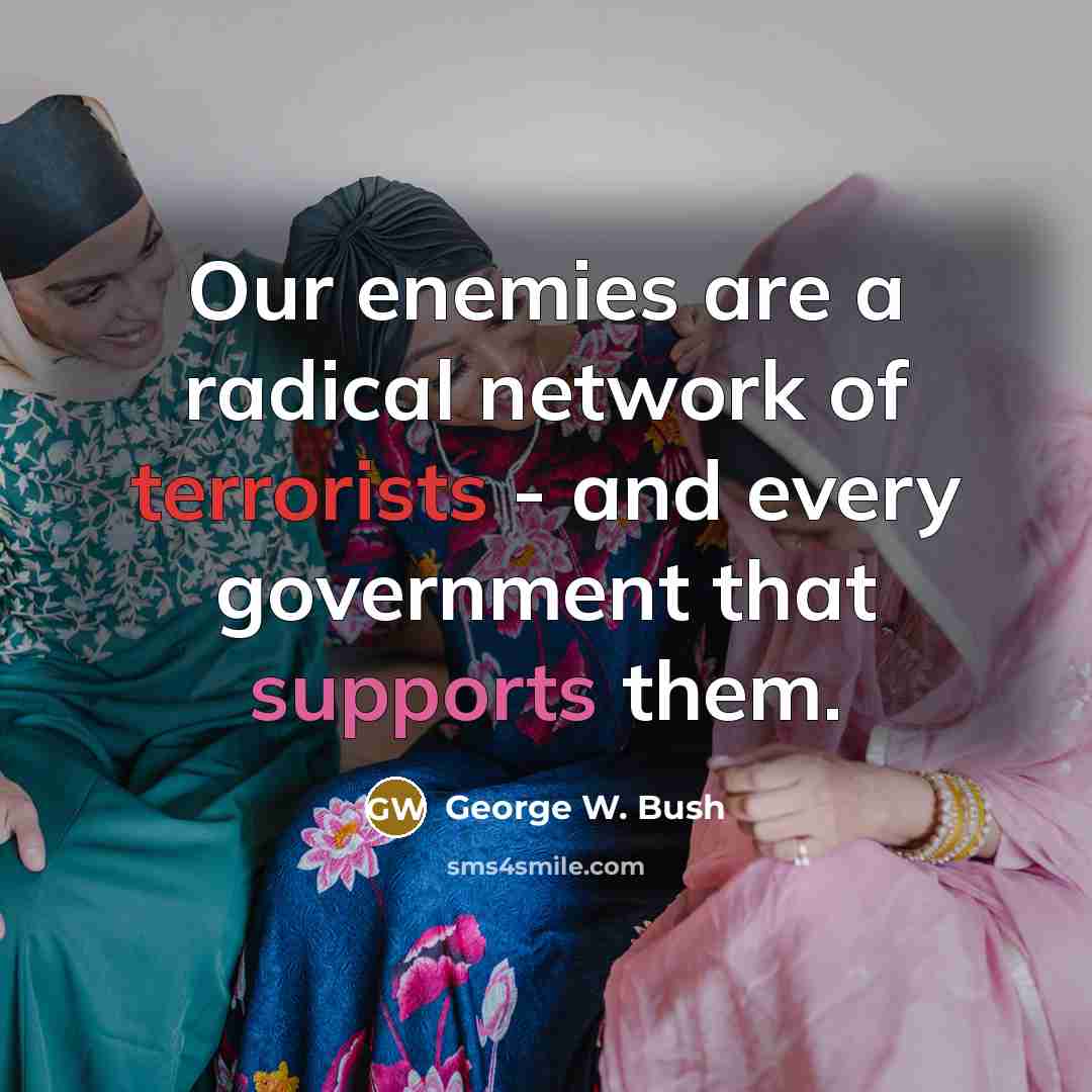 “Our enemies are a radical network of terrorists - and every government that supports them.” quote by George W. Bush