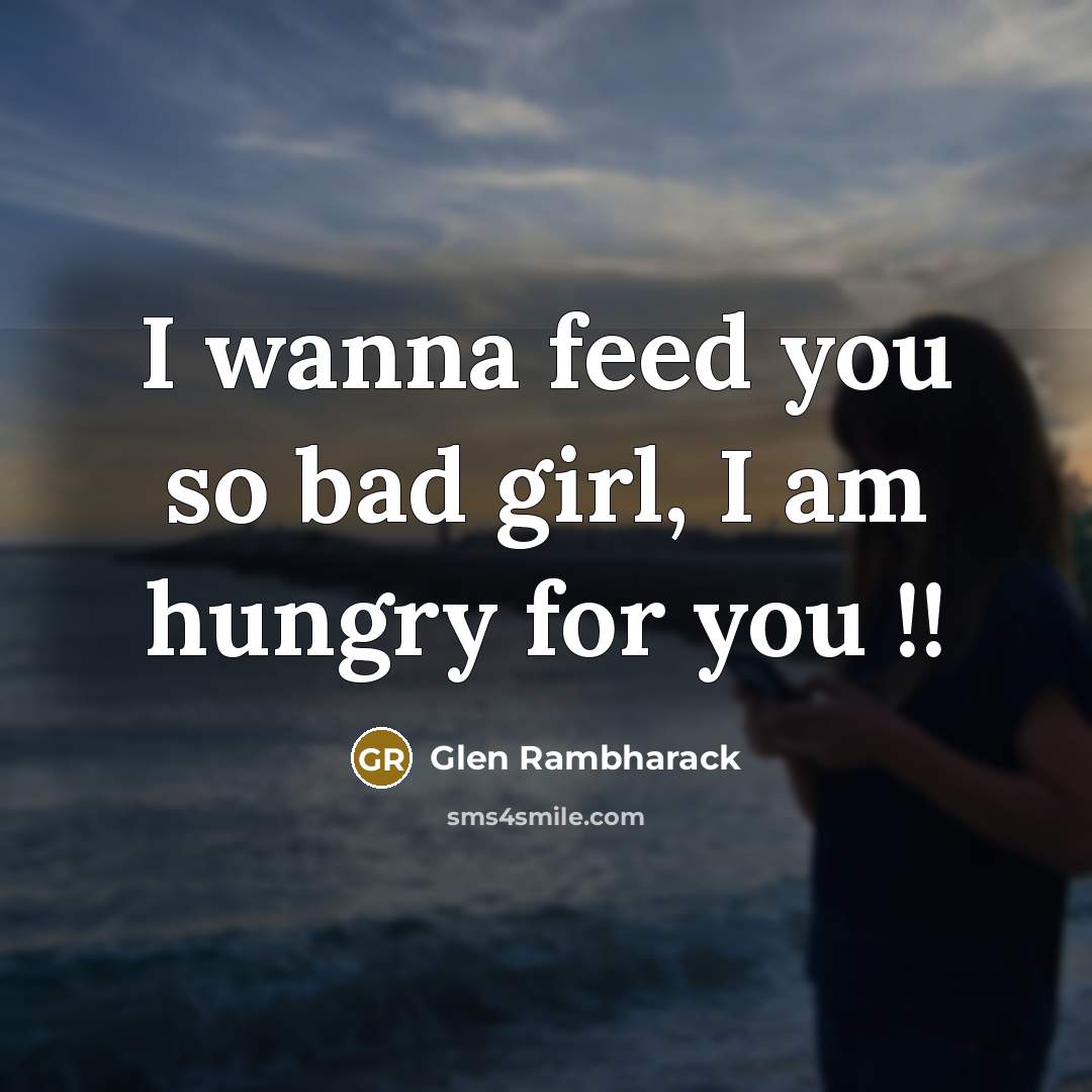 “I wanna feed you so bad girl, I am hungry…” quote by Glen Rambharack