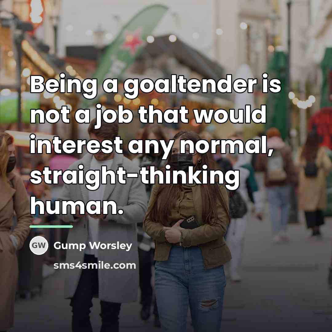 “Being a goaltender is not a job that would interest…” quote by Gump Worsley