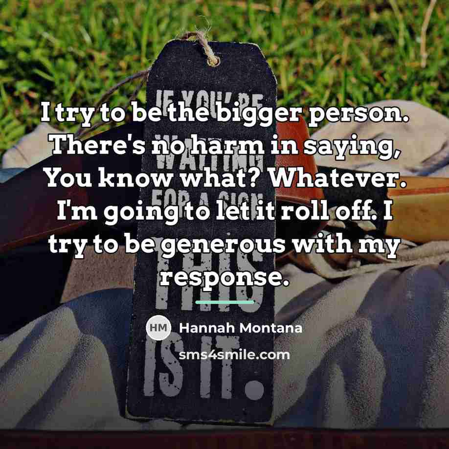 “I try to be the bigger person. There's no harm…” quote by Hannah Montana