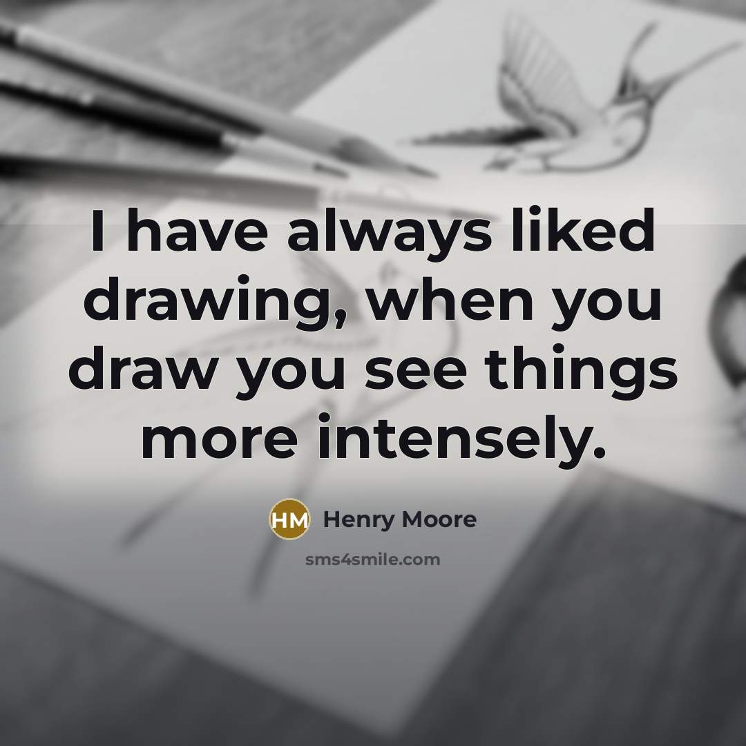“I have always liked drawing, when you draw you see…” quote by Henry Moore