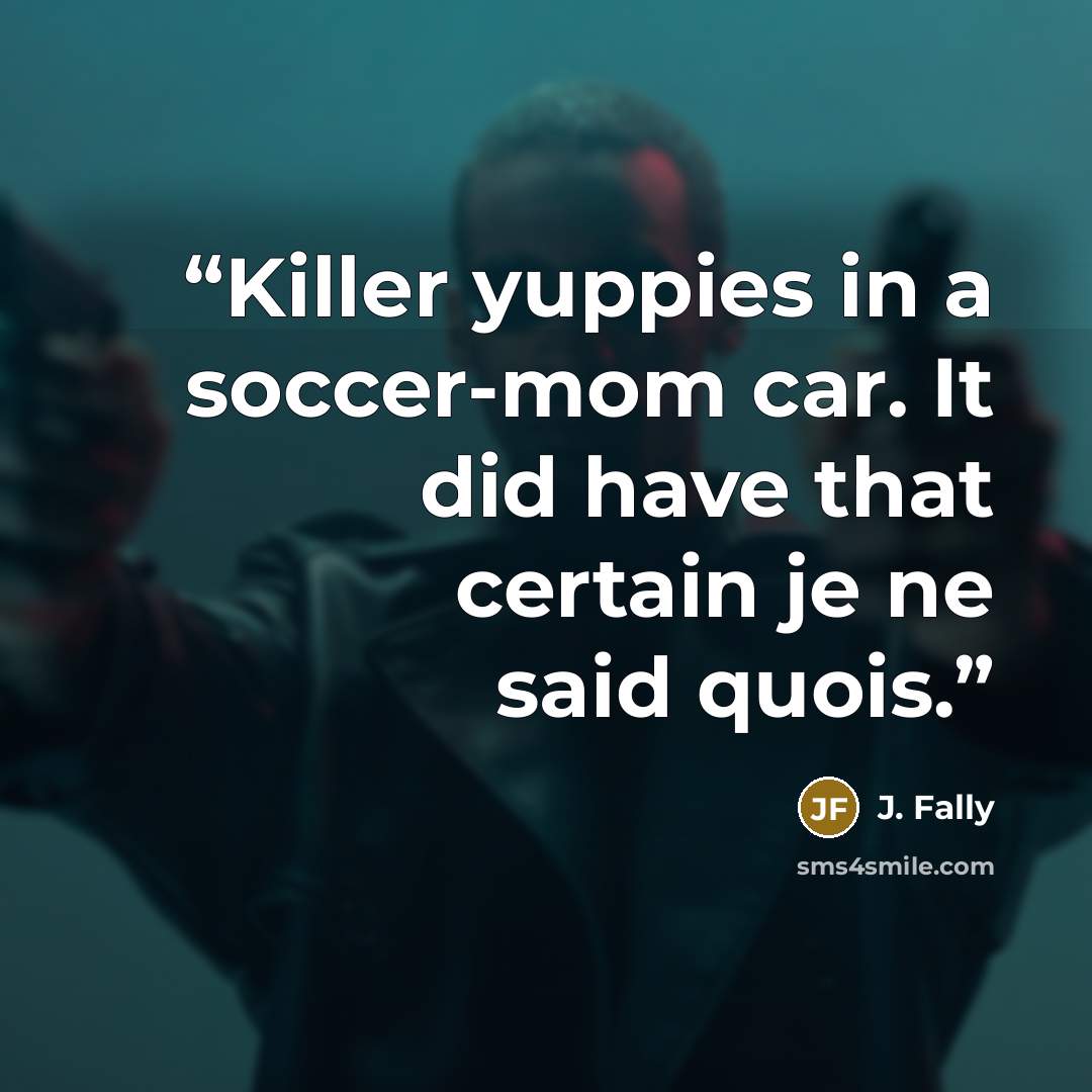 “Killer yuppies in a soccer-mom car. It did have that certain je ne said quois.” quote by J. Fally