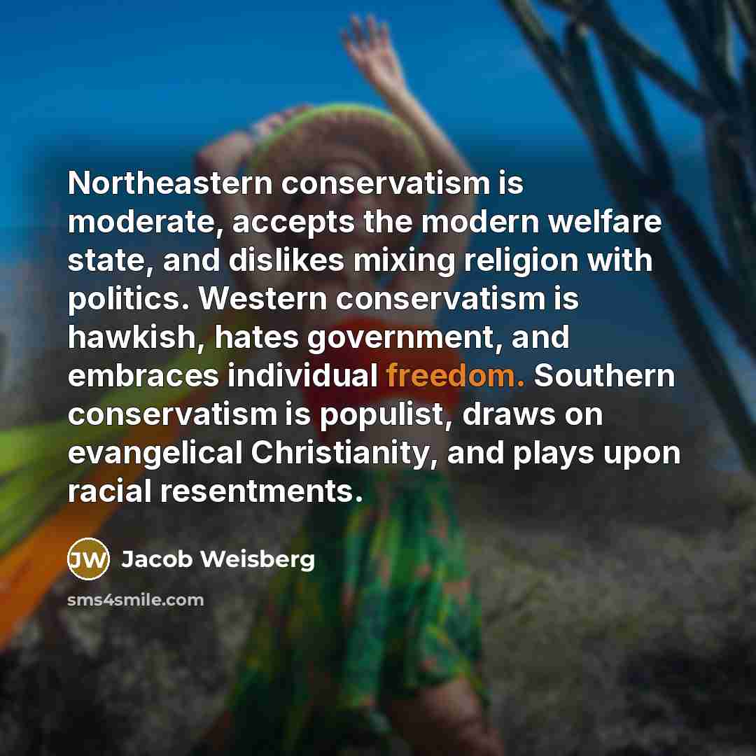 “Northeastern conservatism is moderate, accepts the modern welfare state, and…” quote by Jacob Weisberg