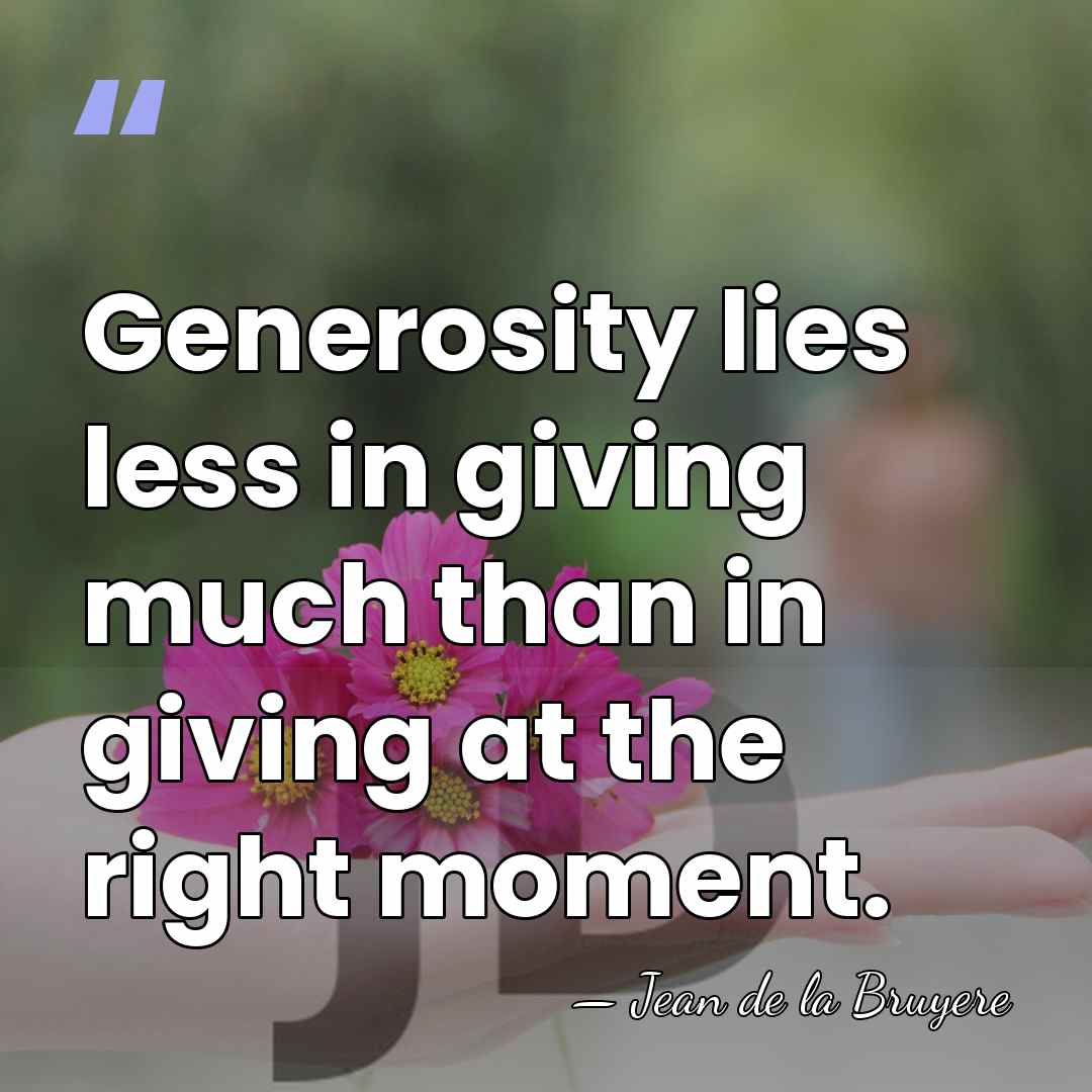 Generosity lies less in giving much than in giving at the right&hellip; - Jean de la Bruyere