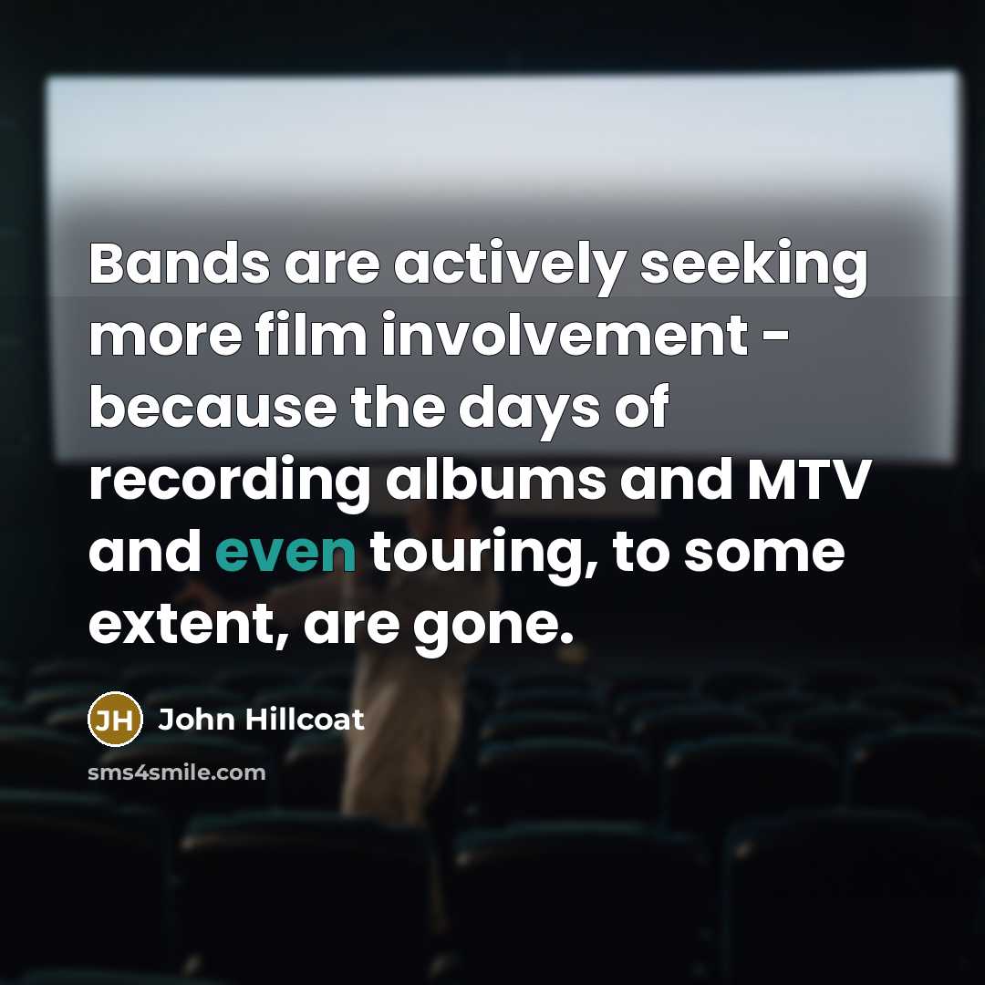 “Bands are actively seeking more film involvement - because the…” quote by John Hillcoat