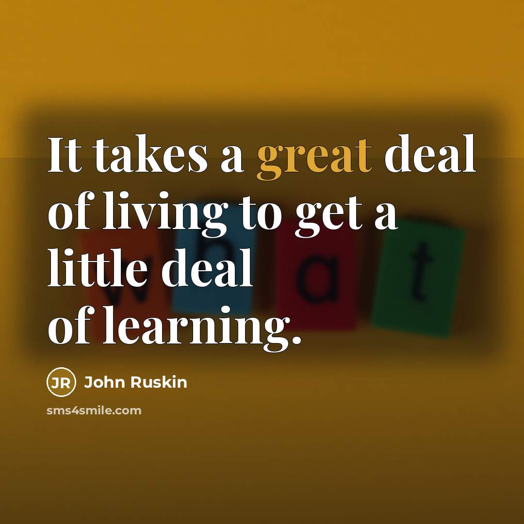 “It takes a great deal of living to get a…” quote by John Ruskin