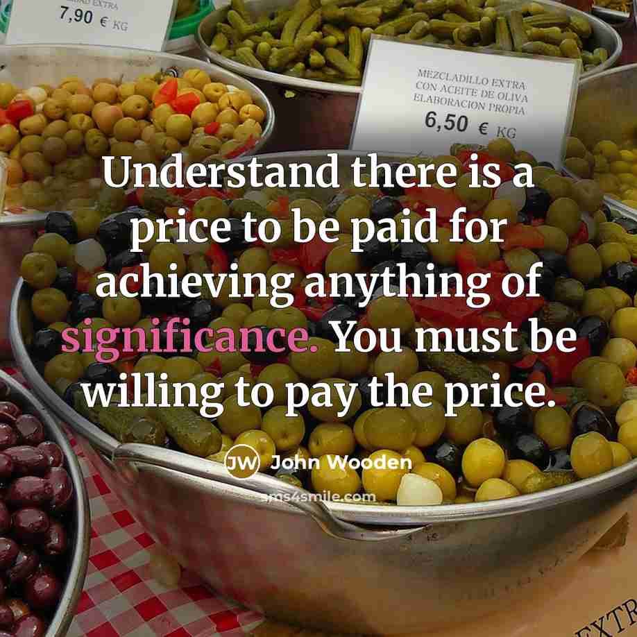 “Understand there is a price to be paid for achieving…” quote by John Wooden