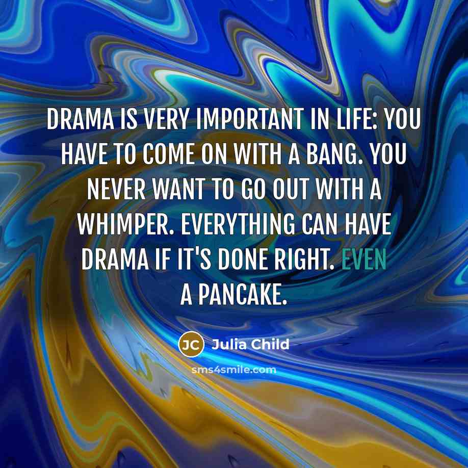 “Drama is very important in life: You have to come…” quote by Julia Child