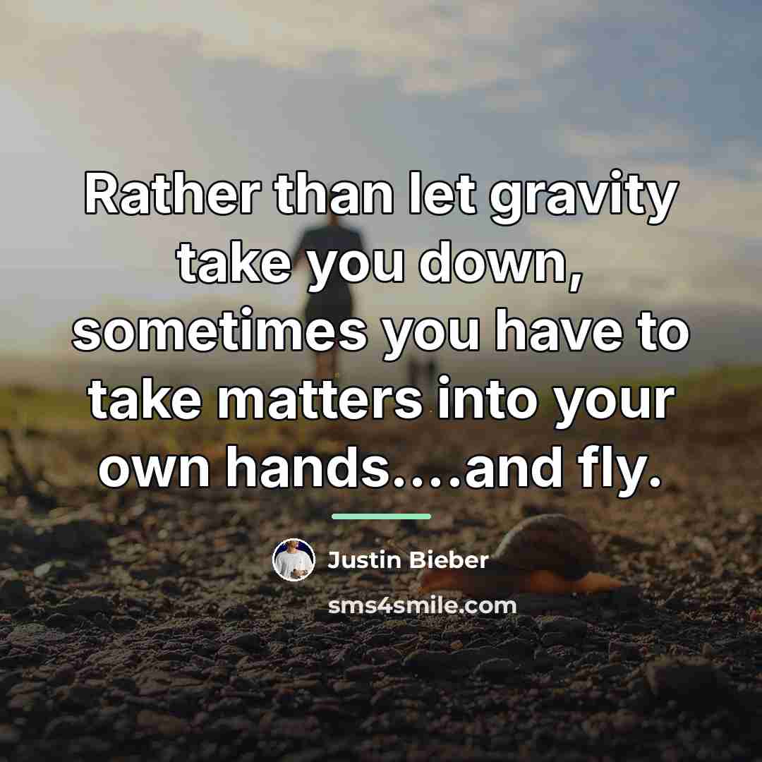 “Rather than let gravity take you down, sometimes you have…” quote by Justin Bieber