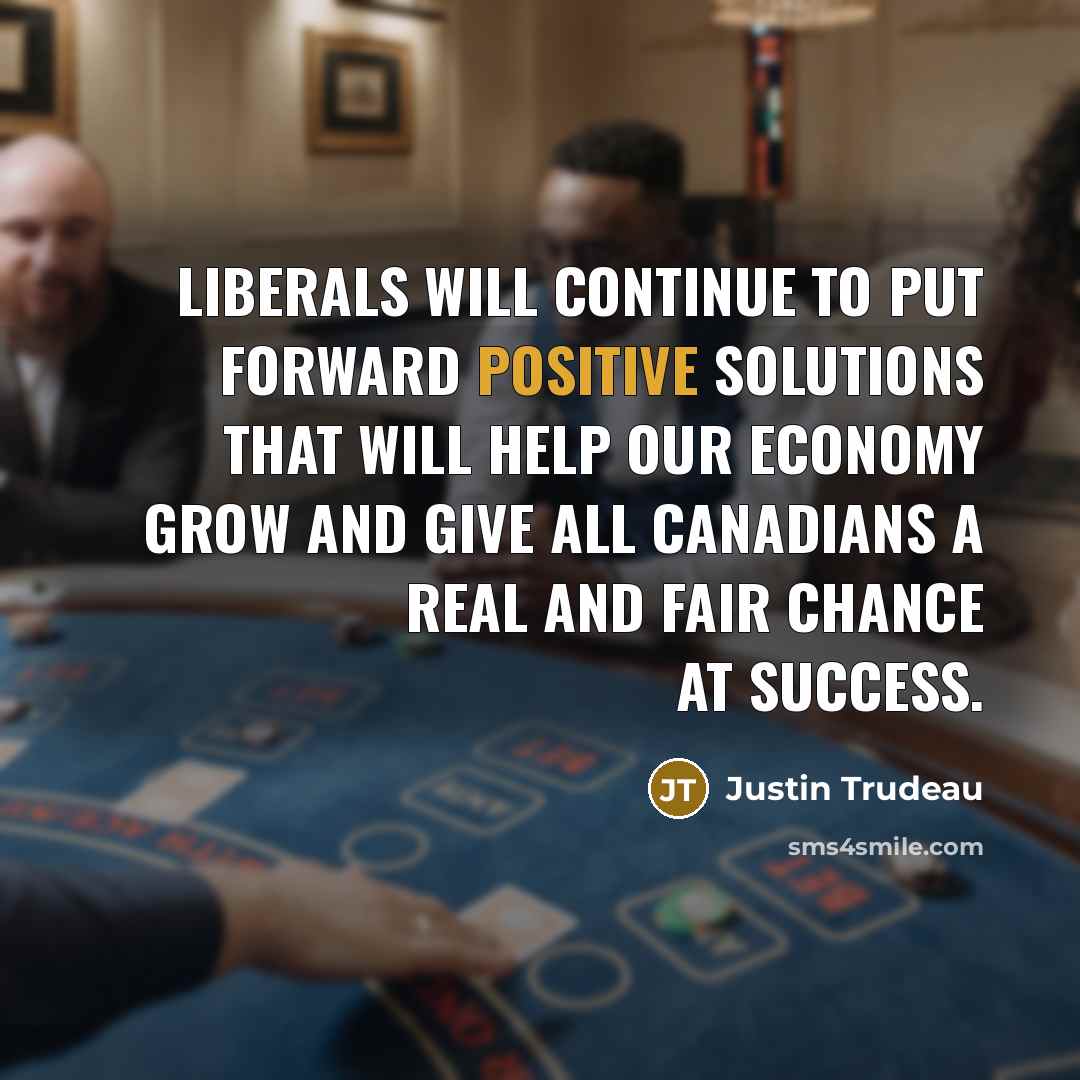 “Liberals will continue to put forward positive solutions that will…” quote by Justin Trudeau