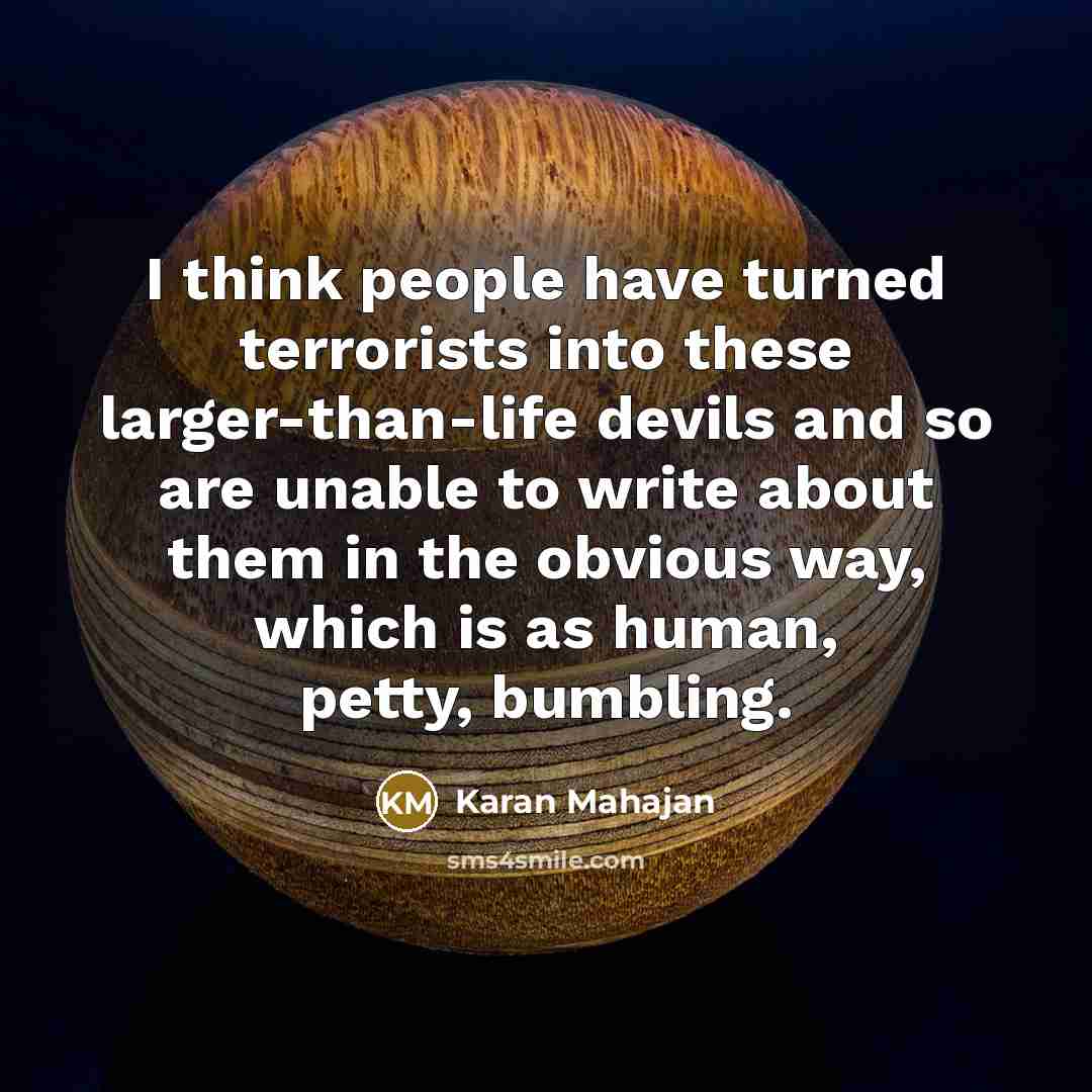 “I think people have turned terrorists into these larger-than-life devils…” quote by Karan Mahajan
