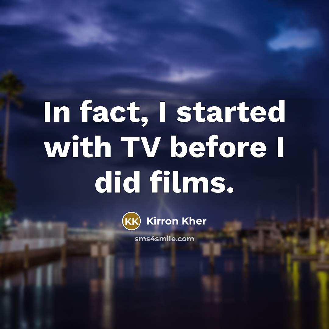 “In fact, I started with TV before I did films.…” quote by Kirron Kher