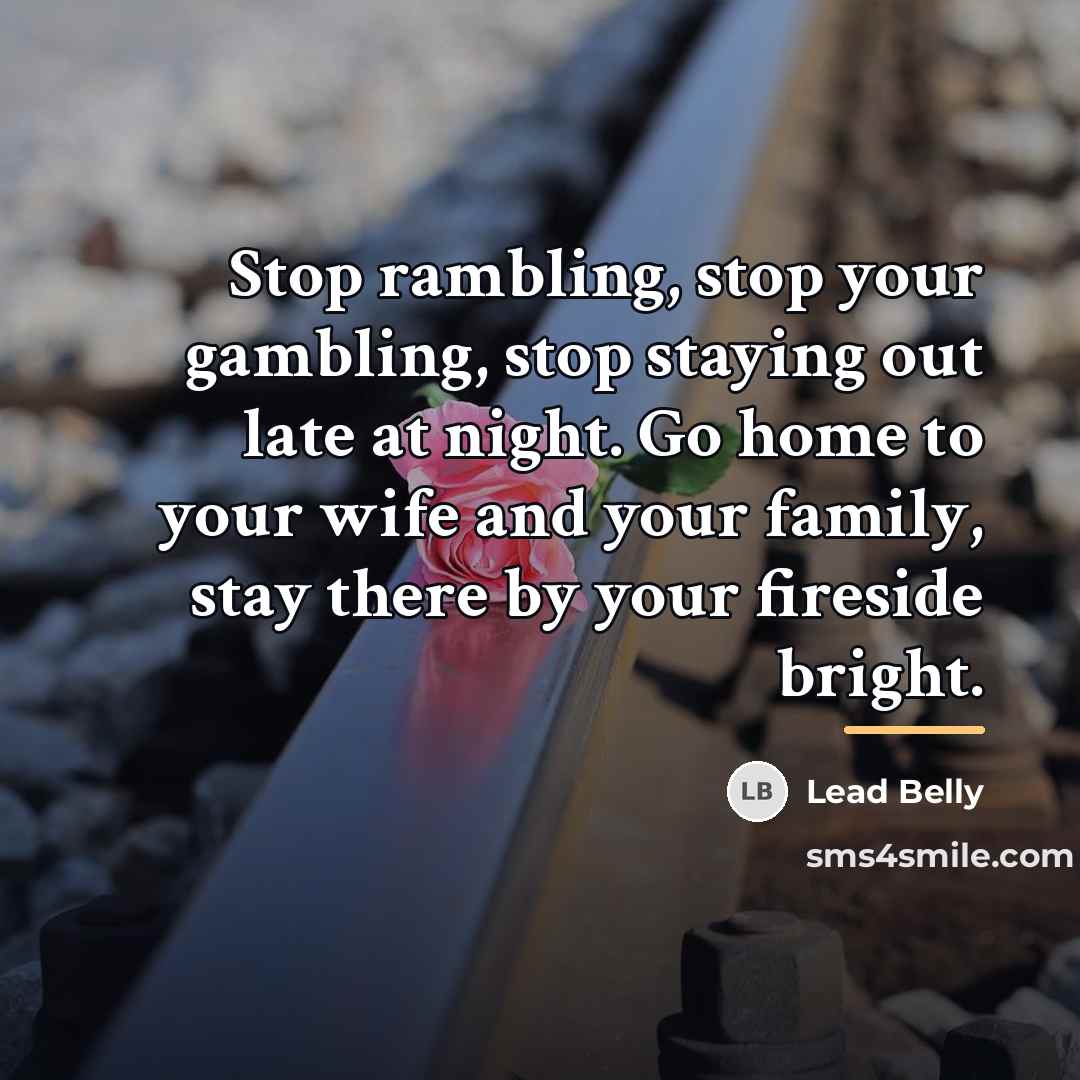 “Stop rambling, stop your gambling, stop staying out late at…” quote by Lead Belly