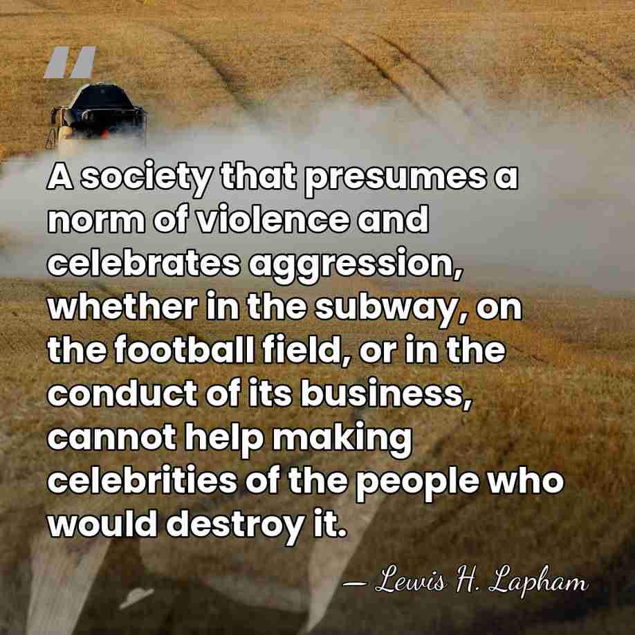 A society that presumes a norm of violence and celebrates aggression, whether&hellip; - Lewis H. Lapham