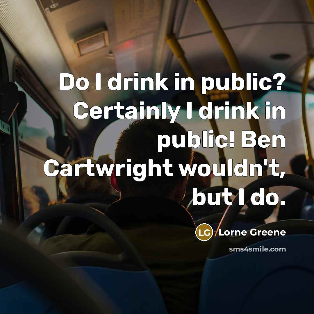 “Do I drink in public? Certainly I drink in public!…” quote by Lorne Greene
