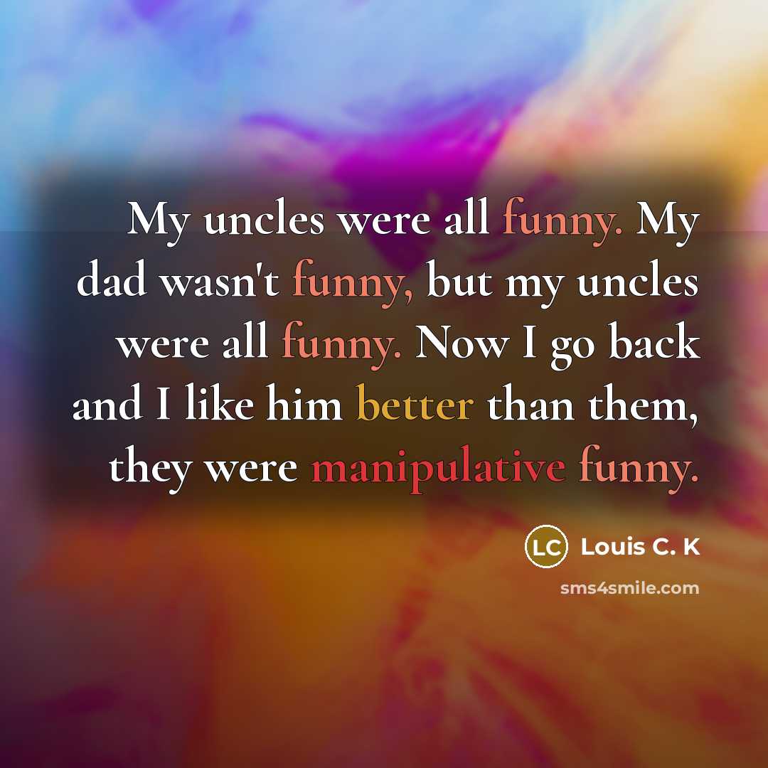 “My uncles were all funny. My dad wasn't funny, but…” quote by Louis C. K
