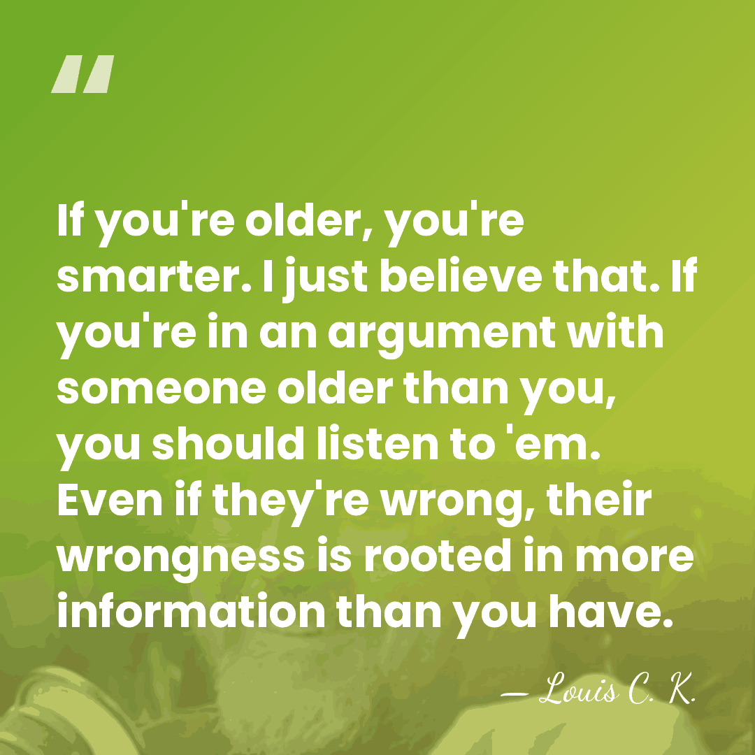 If you're older, you're smarter. I just believe that. If you're in&hellip; - Louis C. K.