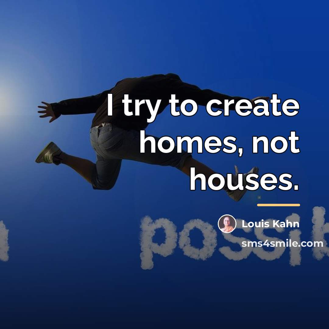“I try to create homes, not houses.…” quote by Louis Kahn