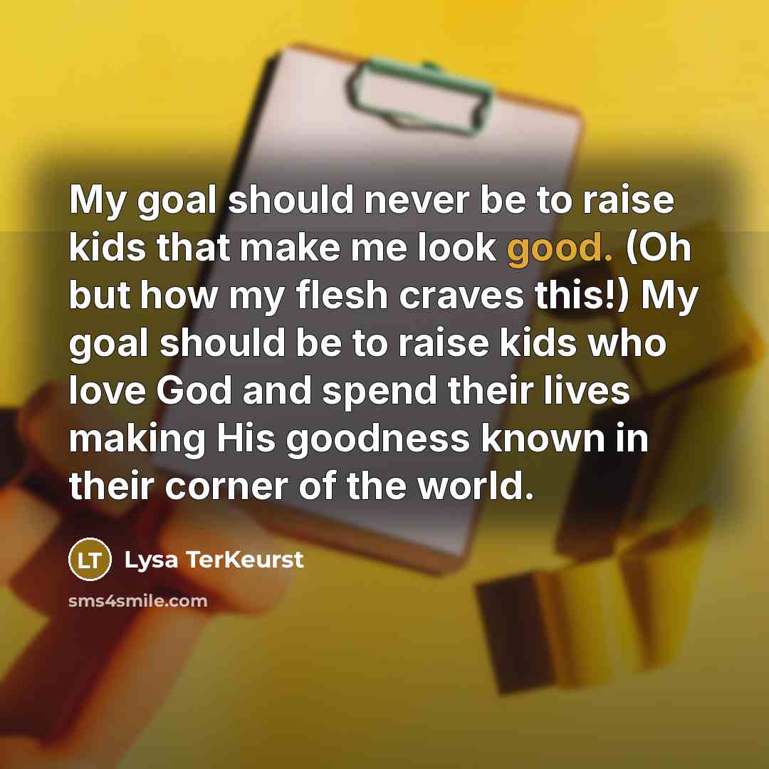 “My goal should never be to raise kids that make…” quote by Lysa TerKeurst