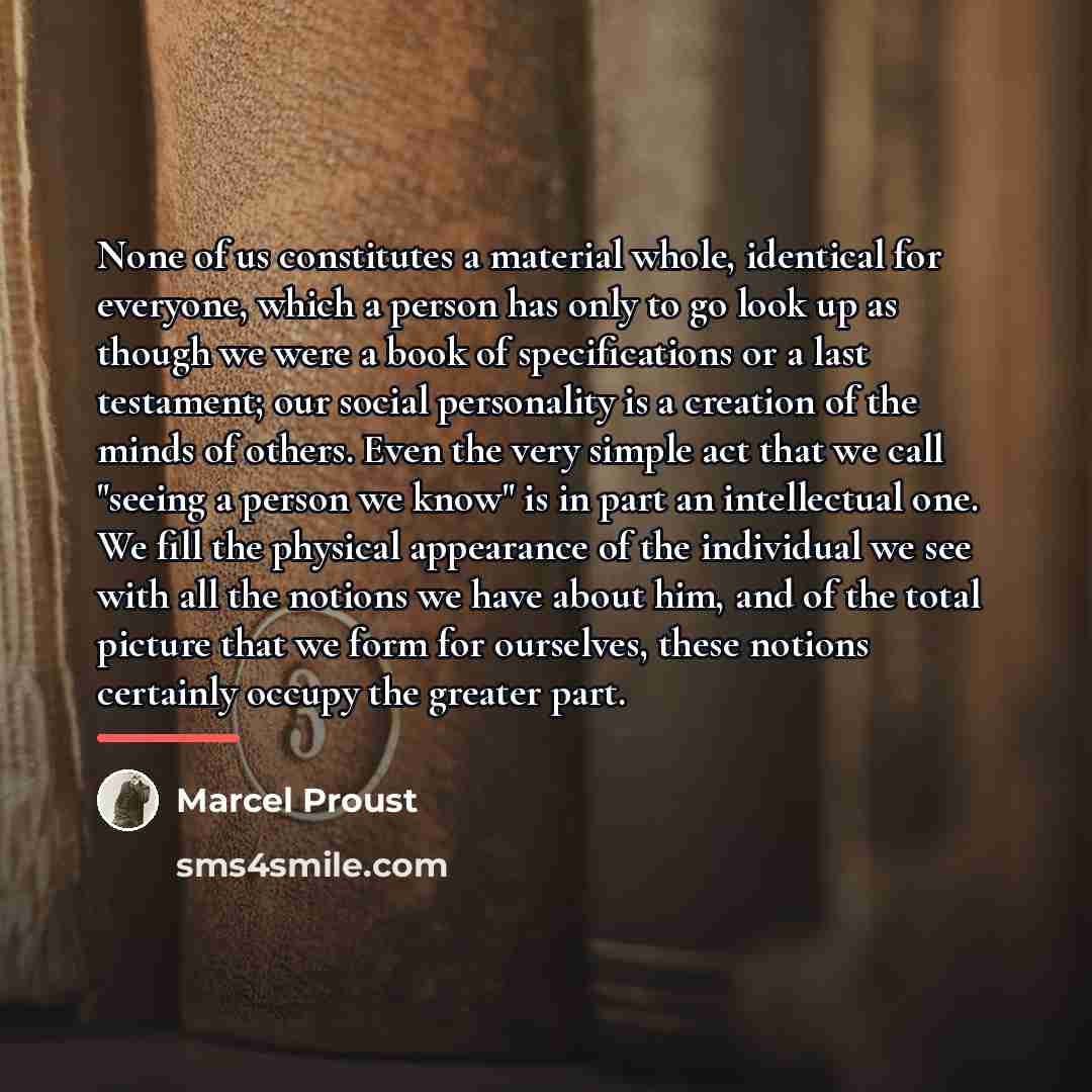 “None of us constitutes a material whole, identical for everyone,…” quote by Marcel Proust