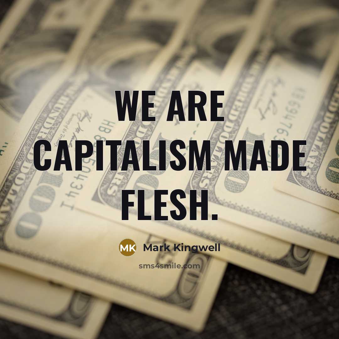“We are capitalism made flesh.…” quote by Mark Kingwell