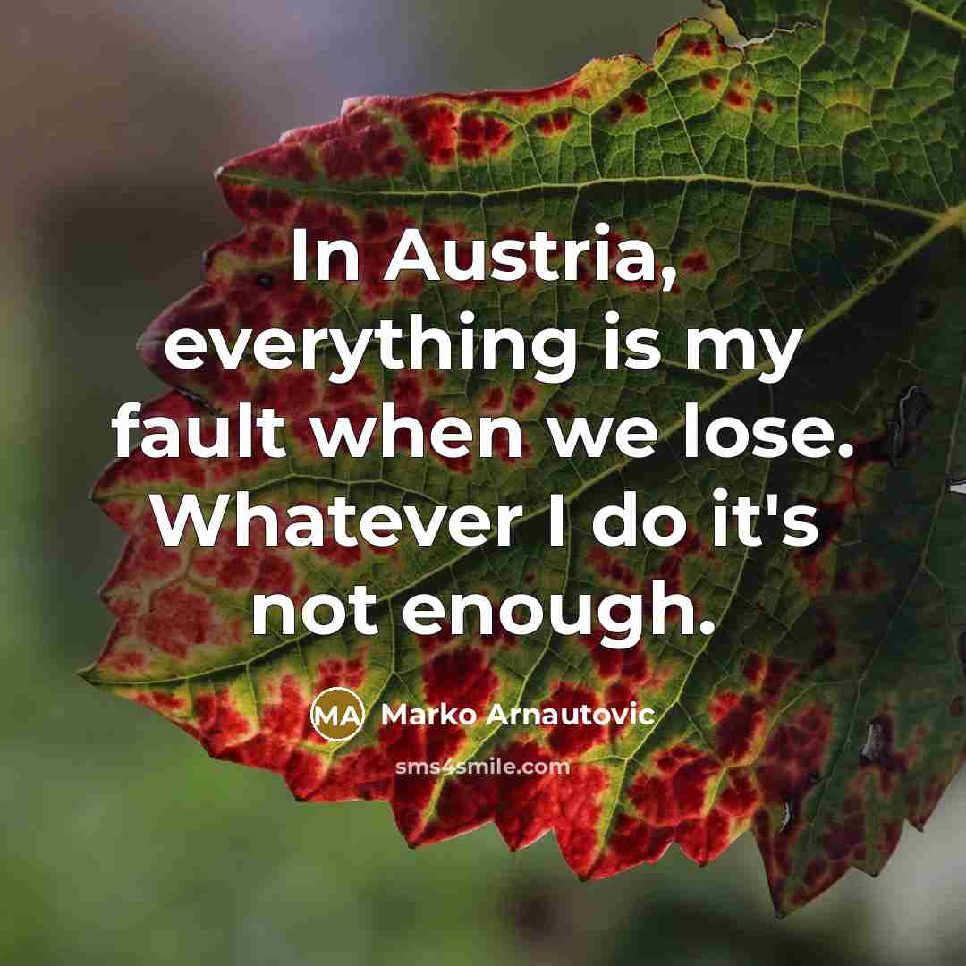 “In Austria, everything is my fault when we lose. Whatever…” quote by Marko Arnautovic