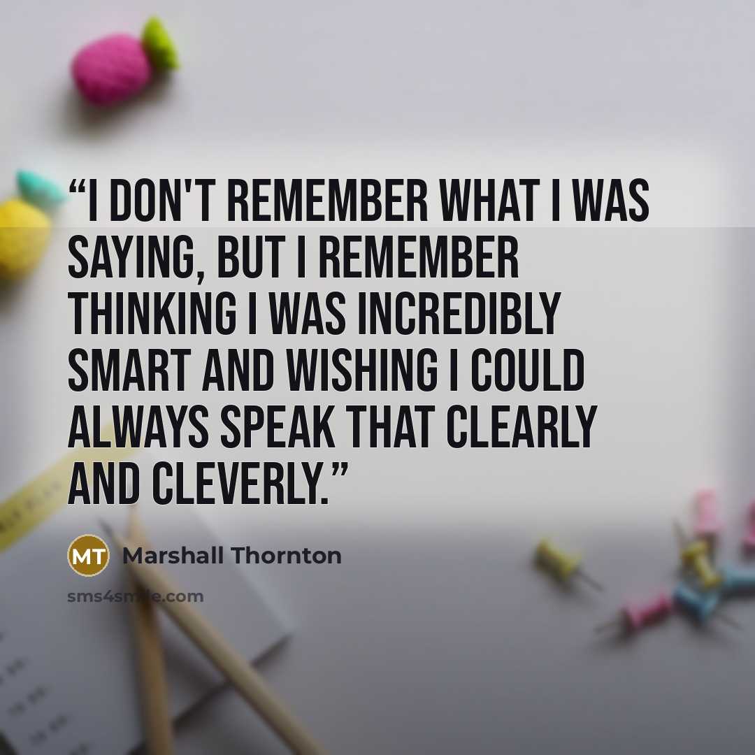 “I don't remember what I was saying, but I remember thinking I was incredibly smart and wishing I could always speak that clearly and cleverly.” quote by Marshall Thornton