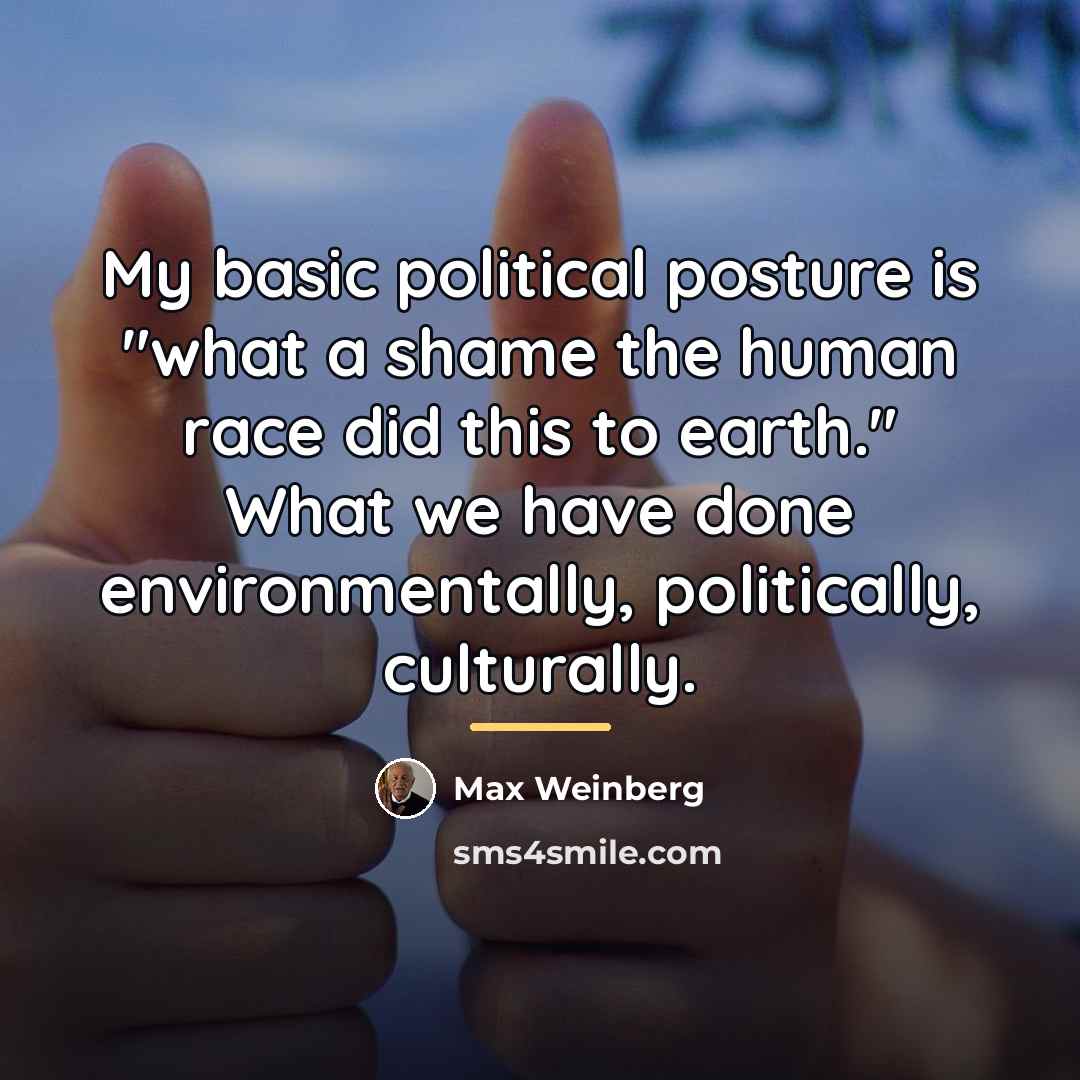 “My basic political posture is "what a shame the human…” quote by Max Weinberg
