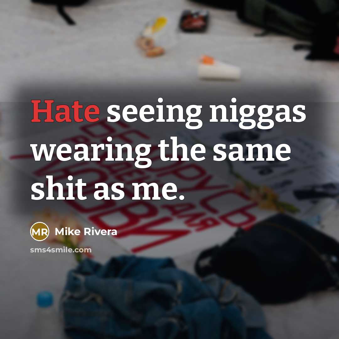 “Hate seeing niggas wearing the same shit as me.” quote by Mike Rivera