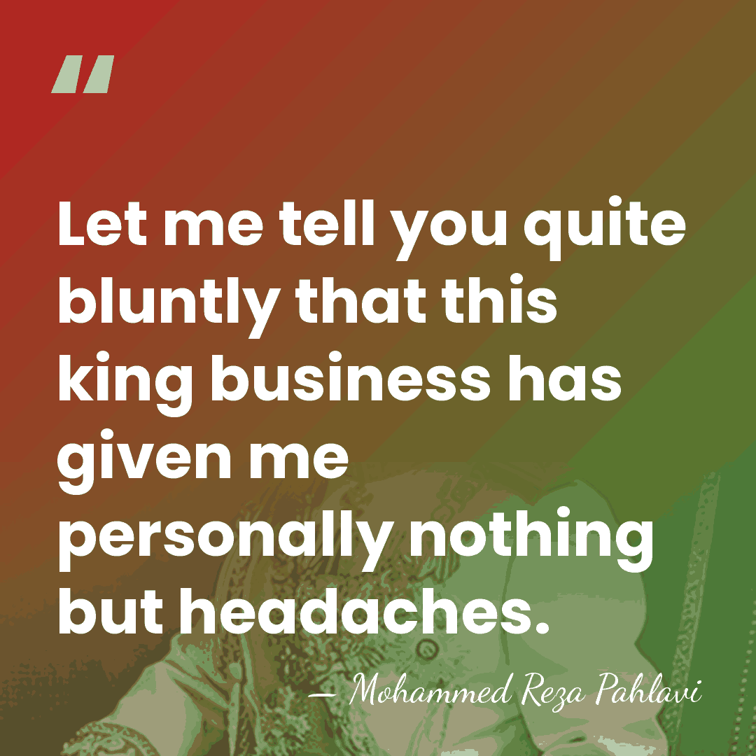 Let me tell you quite bluntly that this king business has given&hellip; - Mohammed Reza Pahlavi