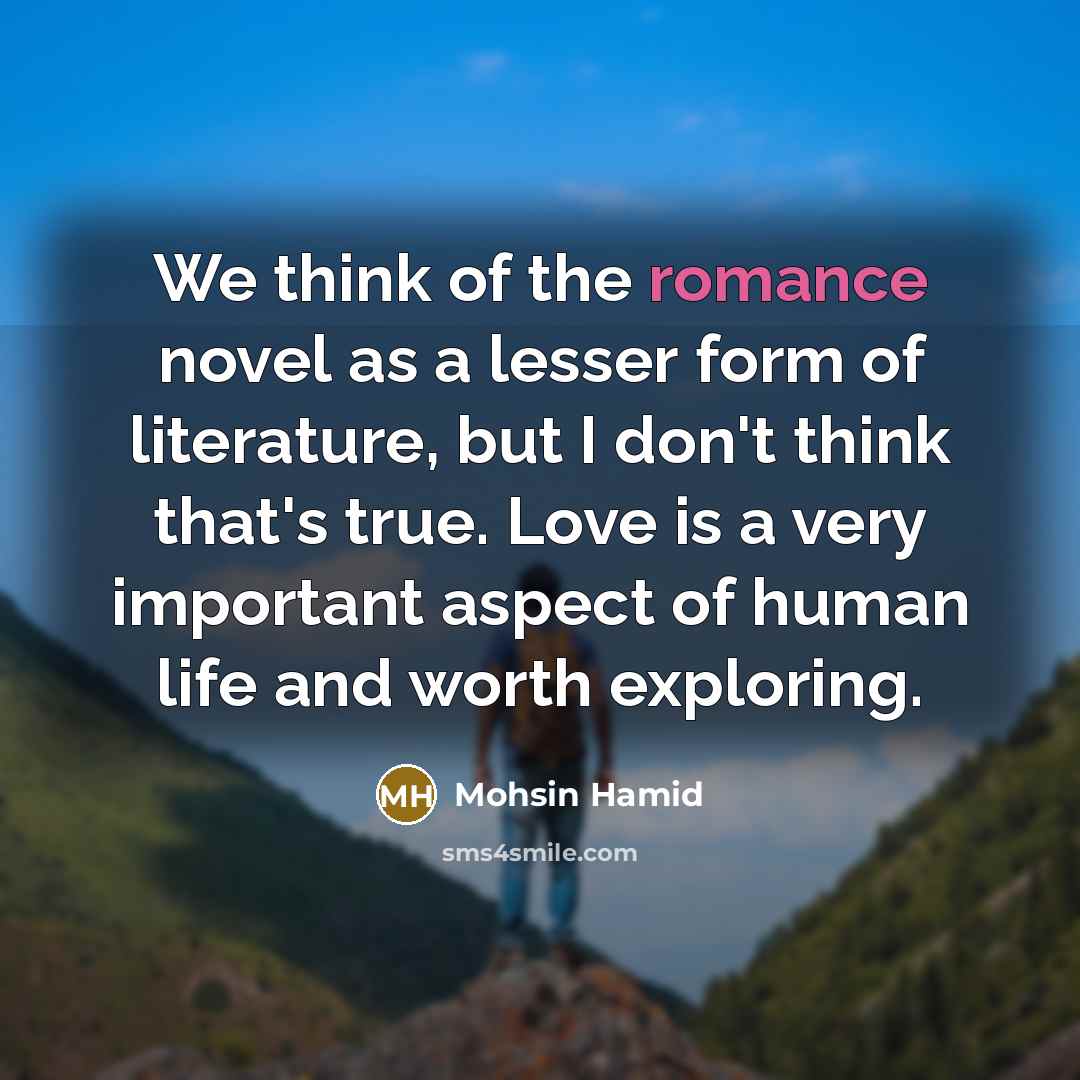 “We think of the romance novel as a lesser form…” quote by Mohsin Hamid