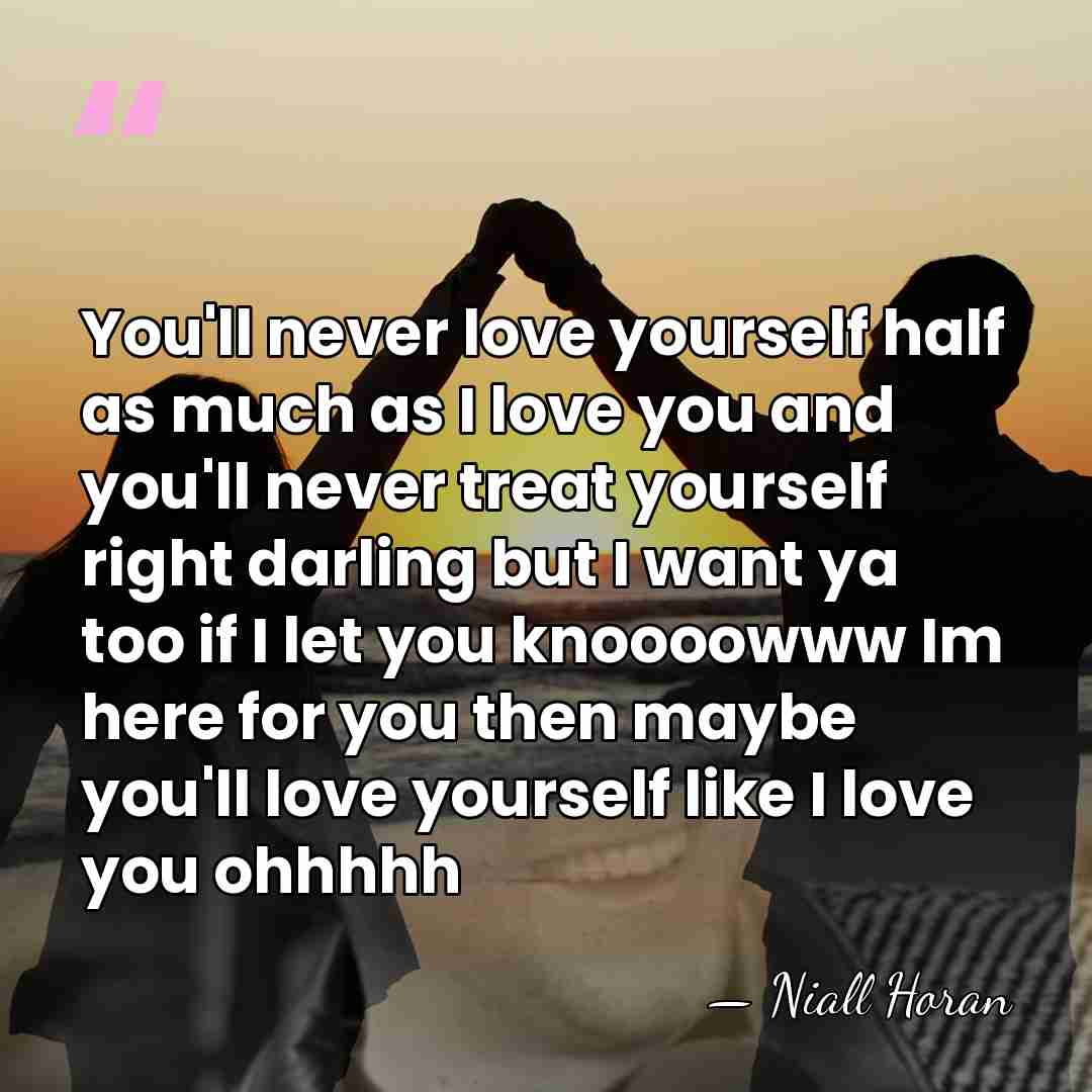 You'll never love yourself half as much as I love you and&hellip; - Niall Horan