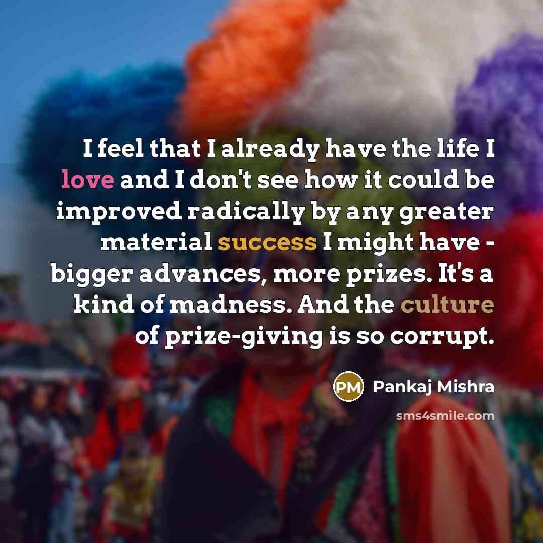 “I feel that I already have the life I love…” quote by Pankaj Mishra