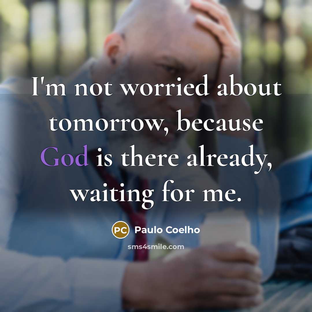 “I'm not worried about tomorrow, because God is there already,…” quote by Paulo Coelho