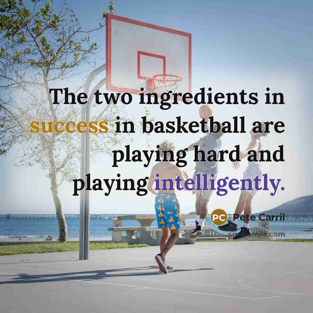 “The two ingredients in success in basketball are playing hard…” quote by Pete Carril